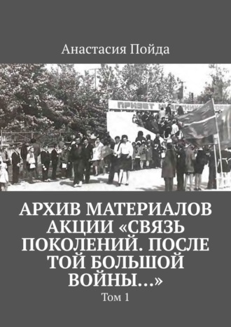Анастасия Пойда. Архив материалов акции «Связь поколений. После той большой войны…». Том 1