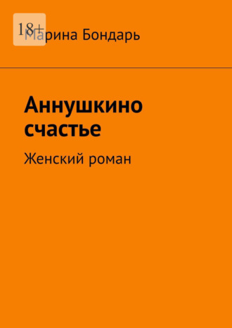 Марина Михайловна Бондарь. Аннушкино счастье. Женский роман