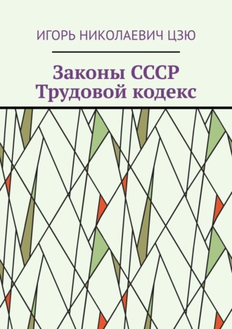 Игорь Николаевич Цзю. Законы СССР. Трудовой кодекс