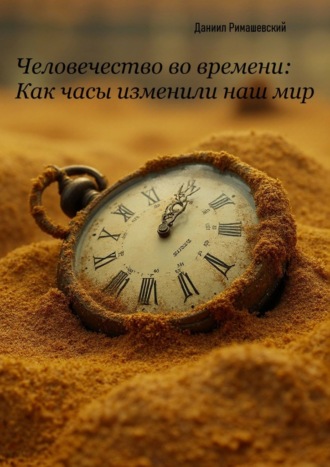 Даниил Римашевский. Человечество во времени: как часы изменили наш мир