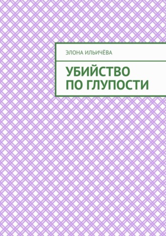 Элона Ильичёва. Убийство по глупости