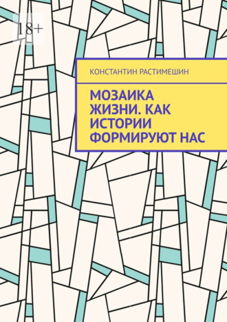 Константин Растимешин. Мозаика жизни. Как истории формируют нас