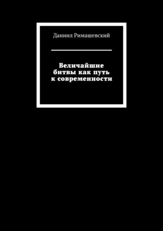 Даниил Римашевский. Величайшие битвы как путь к современности