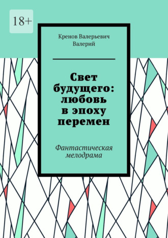 Cвет будущего: любовь в эпоху перемен. Фантастическая мелодрама. Кренов Валерьевич Валерий