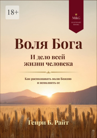 Генри Б. Райт. Воля Бога и дело всей жизни человека. Как распознать волю Божию для своей жизни и исполнить ее