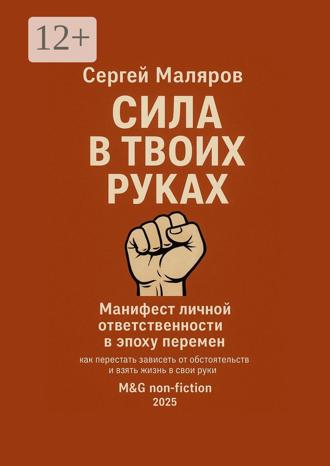 Сергей Маляров. Сила в твоих руках. Манифест личной ответственности в эпоху перемен