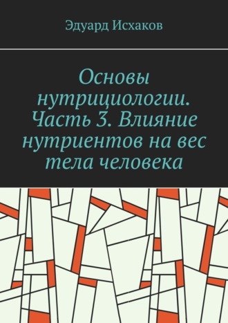 Эдуард Исхаков. Основы нутрициологии. Часть 3. Влияние нутриентов на вес тела человека. или «как постройнеть научно-правильно»