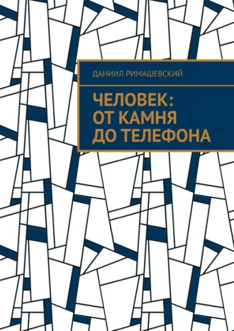 Даниил Римашевский. Человек: От камня до телефона