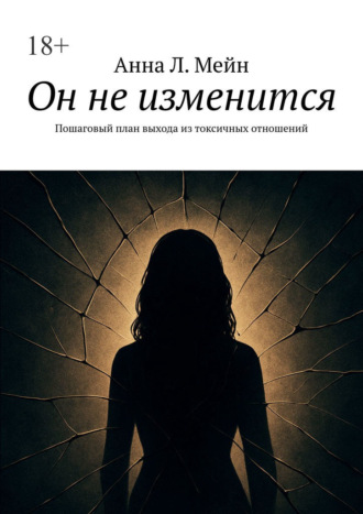 Анна Л. Мейн. Он не изменится. Пошаговый план выхода из токсичных отношений