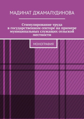 Мадинат Джамалудинова. Стимулирование труда в государственном секторе на примере муниципальных служащих сельской местности. Монография