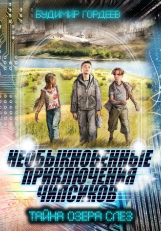 НЕОБЫКНОВЕННЫЕ ПРИКЛЮЧЕНИЯ ЧИПСИКОВ. ТАЙНА ОЗЕРА СЛЕЗ. БУДИМИР ГОРДЕЕВ