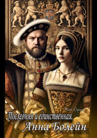 Рина Серина. Последняя и единственная. Анна Болейн