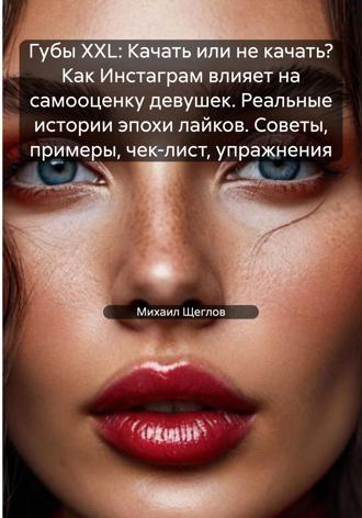 Губы XXL: Качать или не качать? Как Инстаграм влияет на самооценку девушек. Реальные истории эпохи лайков. Советы, примеры, чек-лист, упражнения. 