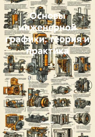 Инженер. Основы инженерной графики: теория и практика