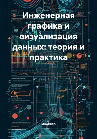 Инженер. Инженерная графика и визуализация данных: теория и практика