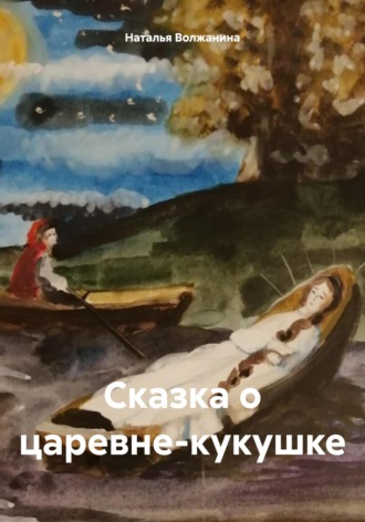 Наталья Волжанина. Сказка о царевне-кукушке