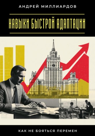Андрей Миллиардов. Навыки быстрой адаптации. Как не бояться перемен