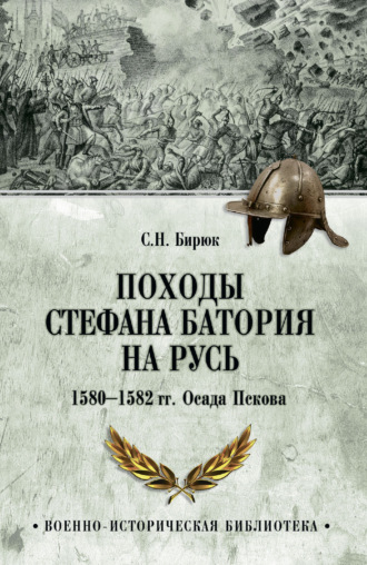 Сергей Бирюк. Походы Стефана Батория на Русь. 1580-1582 гг. Осада Пскова