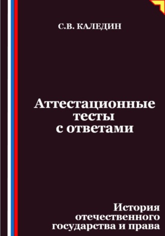 Сергей Каледин. Аттестационные тесты с ответами. История отечественного государства и права