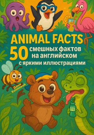 Дэни Холловэй. Animal Facts: 50 смешных фактов на английском с яркими иллюстрациями