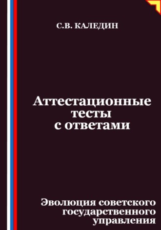 Сергей Каледин. Аттестационные тесты с ответами. Эволюция советского государственного управления