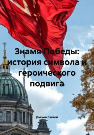 Дьякон Джон Святой. Знамя Победы: история символа и героического подвига