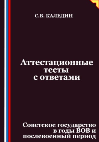 Сергей Каледин. Аттестационные тесты с ответами. Советское государство в годы ВОВ и послевоенный период