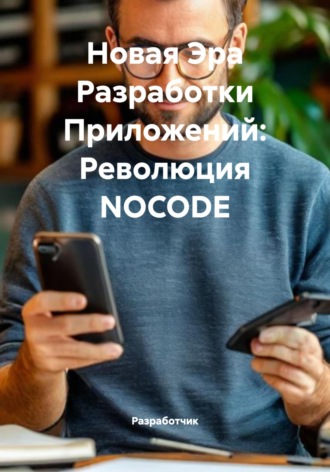 Разработчик. Новая Эра Разработки Приложений: Революция NOCODE