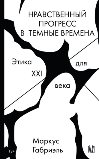 Маркус Габриэль. Нравственный прогресс в темные времена. Этика для XXI века