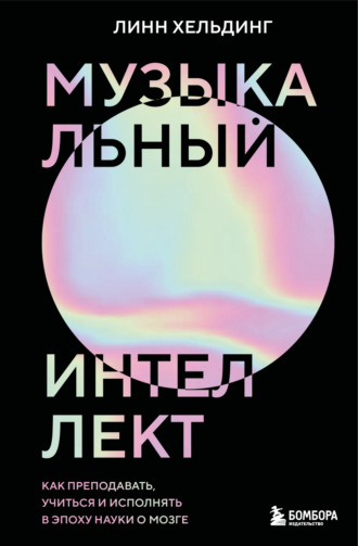 Линн Хельдинг. Музыкальный интеллект. Как преподавать, учиться и исполнять в эпоху науки о мозге