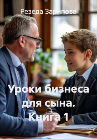 Резеда Зарипова. Уроки бизнеса для сына. Книга 1