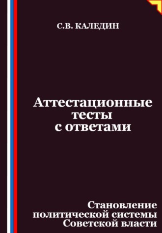 Сергей Каледин. Аттестационные тесты с ответами. Становление политической системы Советской власти