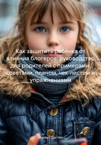 Как защитить ребёнка от влияния блогеров: руководство для родителей с примерами, советами, планом, чек-листом и упражнениями. 