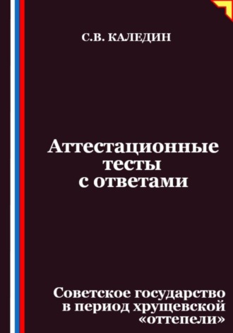 Сергей Каледин. Аттестационные тесты с ответами. Советское государство в период хрущевской «оттепели»