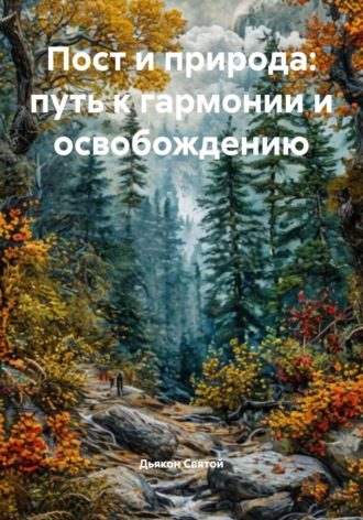 Дьякон Джон Святой. Пост и природа: путь к гармонии и освобождению