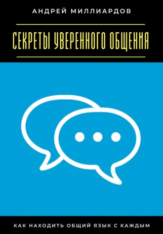 Андрей Миллиардов. Секреты уверенного общения. Как находить общий язык с каждым