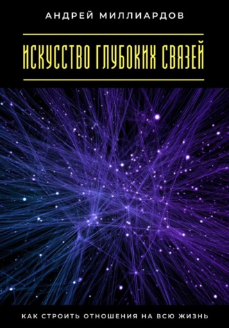 Андрей Миллиардов. Искусство глубоких связей. Как строить отношения на всю жизнь