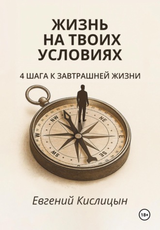 Евгений Кислицын. Жизнь на твоих условиях. 4 шага к завтрашней жизни