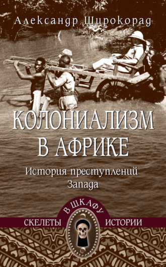 Александр Широкорад. Колониализм в Африке. История преступлений Запада