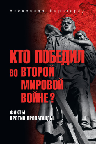 Александр Широкорад. Кто победил во Второй мировой войне? Факты против пропаганды