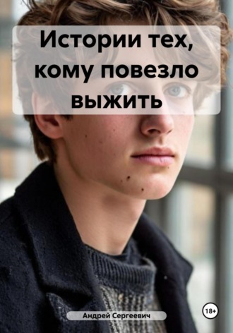 Андрей Сергеевич. Истории тех, кому повезло выжить