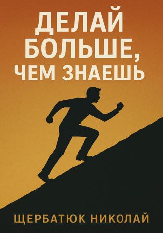 Николай Щербатюк. Делай БОЛЬШЕ, чем знаешь