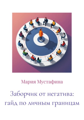 Мария Мустафина. Заборчик от негатива: гайд по личным границам