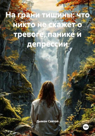 На грани тишины: что никто не скажет о тревоге, панике и депрессии. Дьякон Джон Святой
