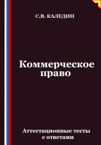 Сергей Каледин. Коммерческое право. Аттестационные тесты с ответами