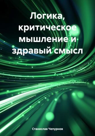 Станислав Владимирович Чепурнов. Логика, критическое мышление и здравый смысл