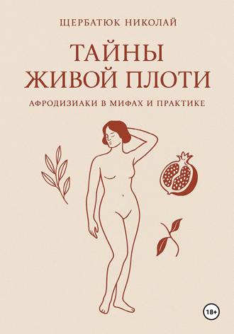 Николай Щербатюк. Тайны живой плоти. Афродизиаки в мифах и практике