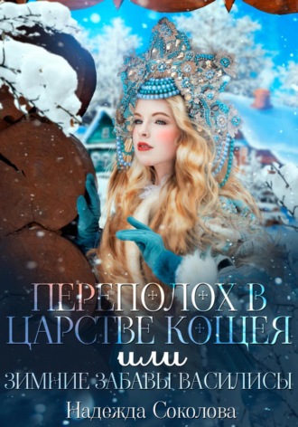 Надежда Соколова. Переполох в царстве Кощея, или Зимние забавы Василисы