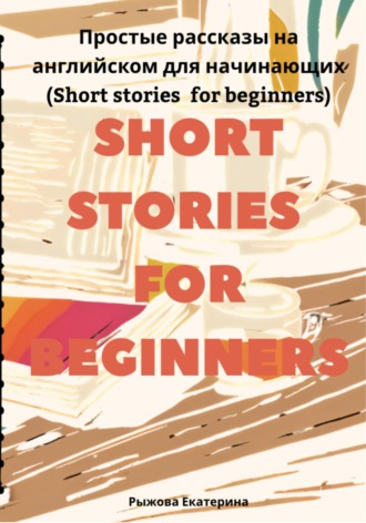Екатерина Рыжова. Простые рассказы на английском для начинающих (Short stories for beginners)