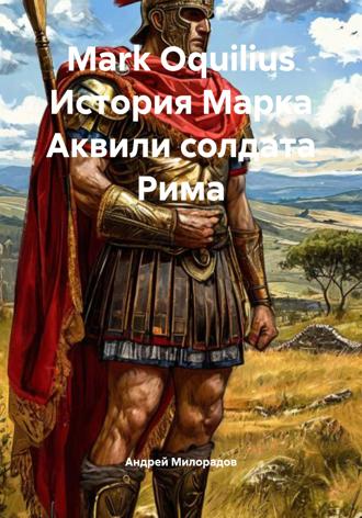 Андрей Милорадов. Mark Oquilius История Марка Аквили солдата Рима